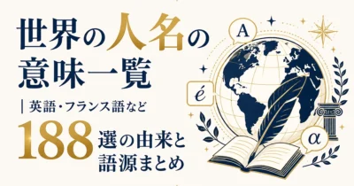 世界の人名の意味一覧｜英語・フランス語など188選の由来と語源まとめ
