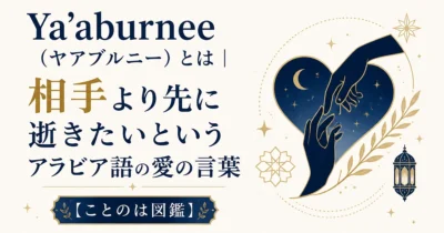 Ya'aburnee（ヤアブルニー）とは｜相手より先に逝きたいというアラビア語の愛の言葉【ことのは図鑑】