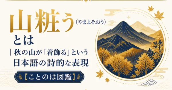 山粧う（やまよそおう）とは｜秋の山が「着飾る」という日本語の詩的な表現【ことのは図鑑】
