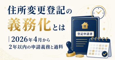住所変更登記の義務化とは｜2026年4月から2年以内の申請義務と過料