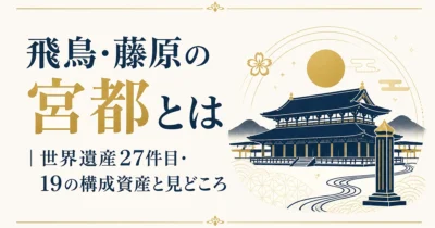 飛鳥・藤原の宮都とは｜世界遺産27件目・19の構成資産と見どころ
