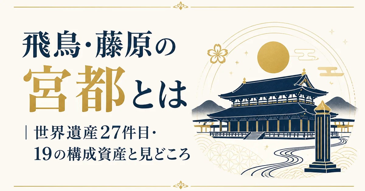 飛鳥・藤原の宮都とは｜世界遺産27件目・19の構成資産と見どころ