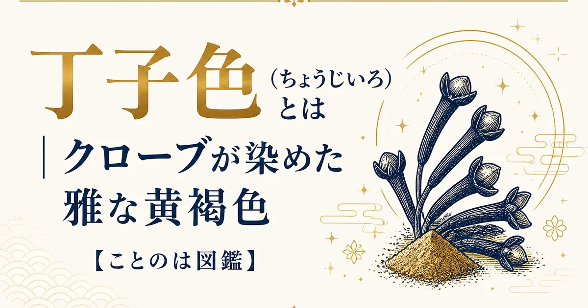 丁子色(ちょうじいろ)とは|クローブが染めた雅な黄褐色【ことのは図鑑】