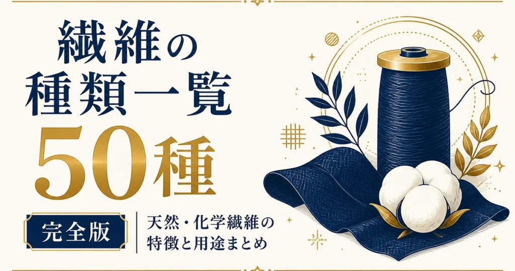 繊維の種類一覧50種完全版｜天然・化学繊維の特徴と用途まとめ