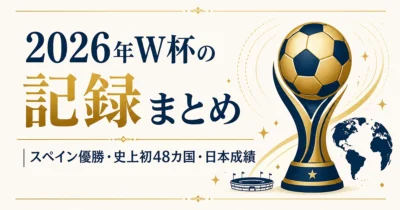 2026年W杯の記録まとめ｜スペイン優勝・史上初48カ国・日本成績