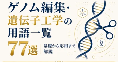 ゲノム編集・遺伝子工学の用語一覧77選｜基礎から応用まで解説