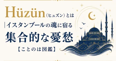 Hüzün（ヒュズン）とは｜イスタンブールの魂に宿る集合的な憂愁【ことのは図鑑】