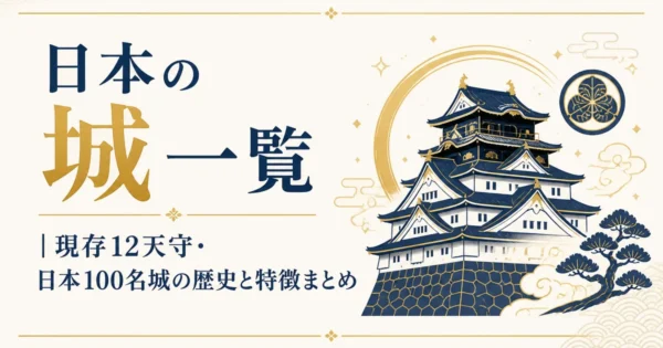 日本の城一覧｜現存12天守・日本100名城の歴史と特徴まとめ