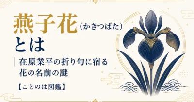 燕子花（かきつばた）とは｜在原業平の折り句に宿る花の名前の謎【ことのは図鑑】