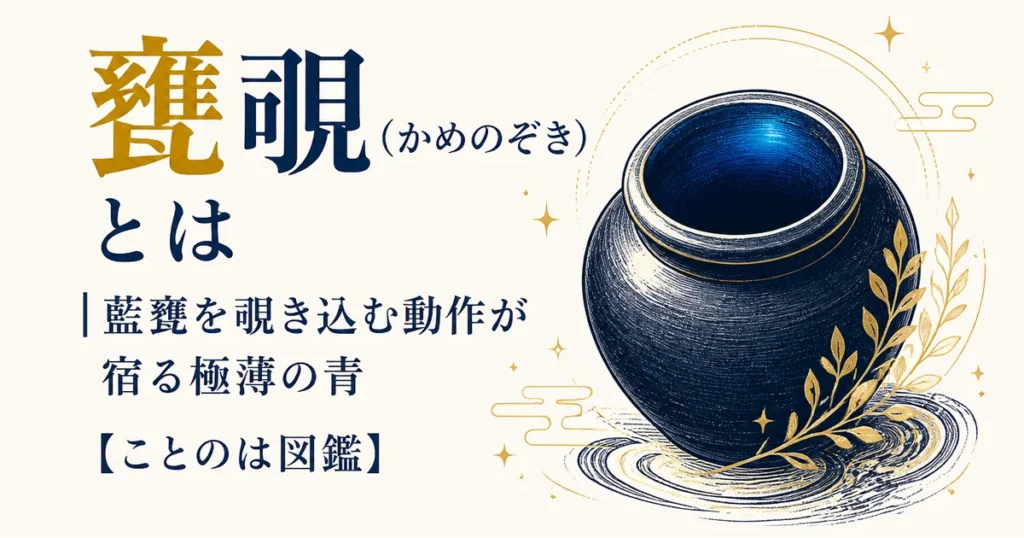 甕覗（かめのぞき）とは｜藍甕を覗き込む動作が宿る極薄の青【ことのは図鑑】