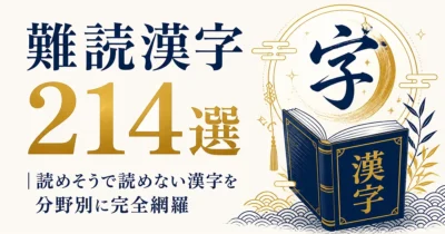 難読漢字214選｜読めそうで読めない漢字を分野別に完全網羅