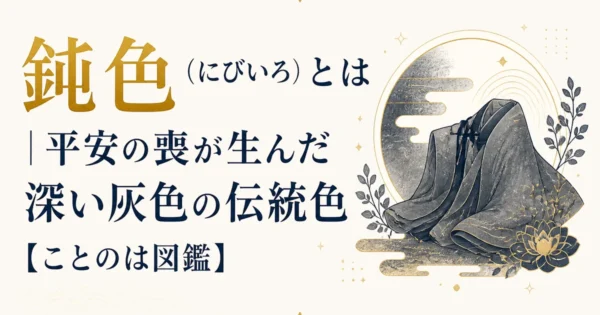 鈍色（にびいろ）とは｜平安の喪が生んだ深い灰色の伝統色【ことのは図鑑】