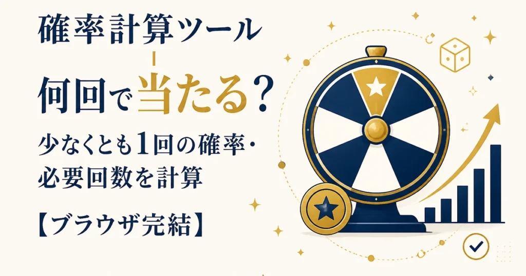 確率計算ツール｜何回で当たる？少なくとも1回の確率・必要回数を計算【ブラウザ完結】