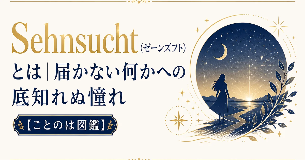 Sehnsucht（ゼーンズフト）とは｜届かない何かへの底知れぬ憧れ【ことのは図鑑】