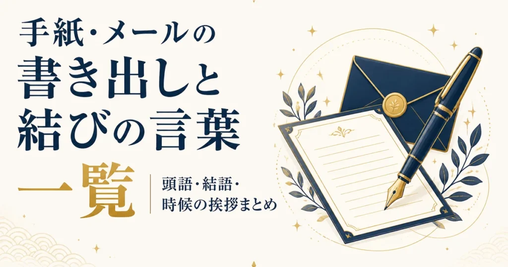手紙・メールの書き出しと結びの言葉一覧｜頭語・結語・時候の挨拶まとめ