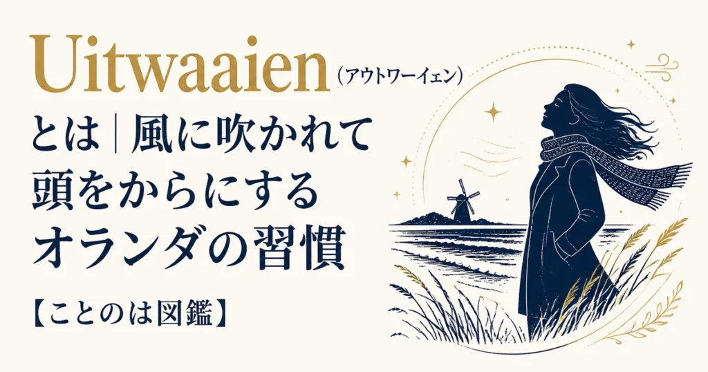 Uitwaaien（アウトワーイェン）とは｜風に吹かれて頭をからにするオランダの習慣【ことのは図鑑】