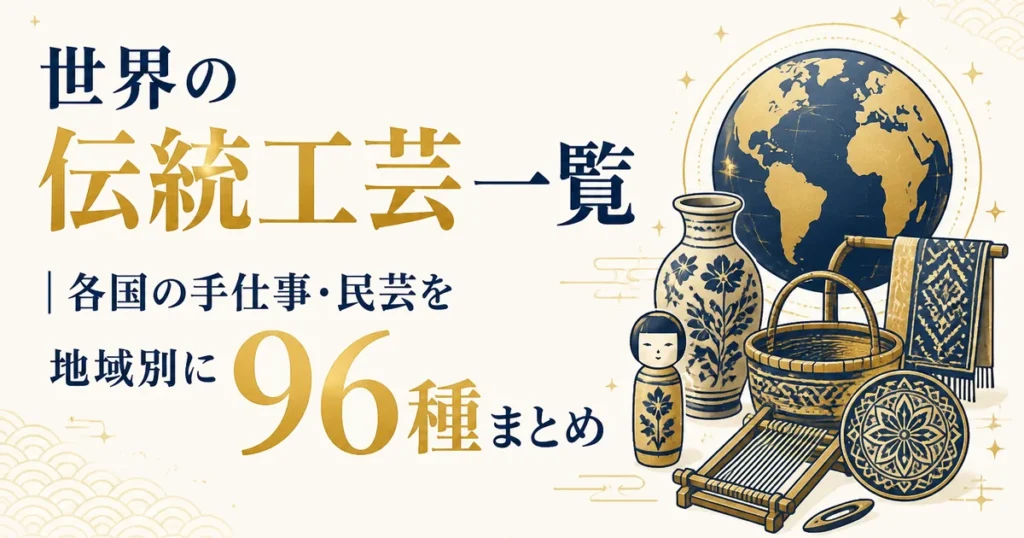 世界の伝統工芸一覧｜各国の手仕事・民芸を地域別に96種まとめ