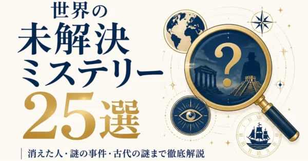 世界の未解決ミステリー25選｜消えた人・謎の事件・古代の謎まで徹底解説