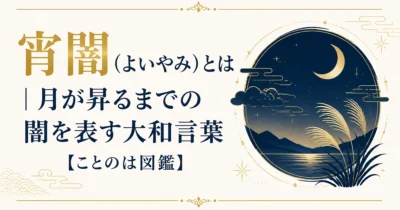 宵闇（よいやみ）とは｜月が昇るまでの闇を表す大和言葉【ことのは図鑑】