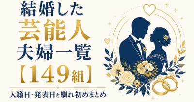 結婚した芸能人夫婦一覧【145組・出典確認済】発表日・入籍日まとめ