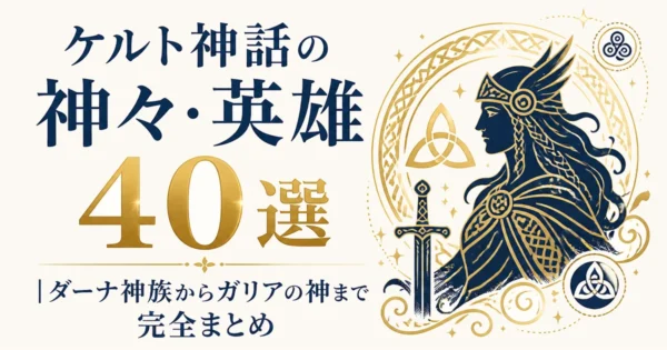 ケルト神話の神々・英雄40選｜ダーナ神族からガリアの神まで完全まとめ