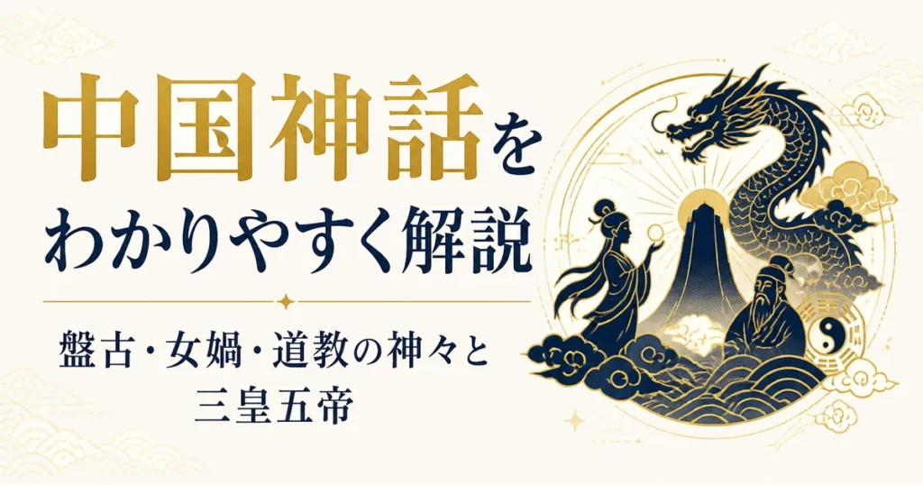 中国神話をわかりやすく解説｜盤古・女媧・道教の神々と三皇五帝