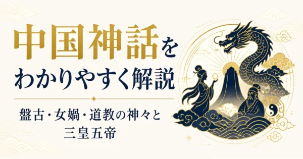 中国神話をわかりやすく解説｜盤古・女媧・道教の神々と三皇五帝