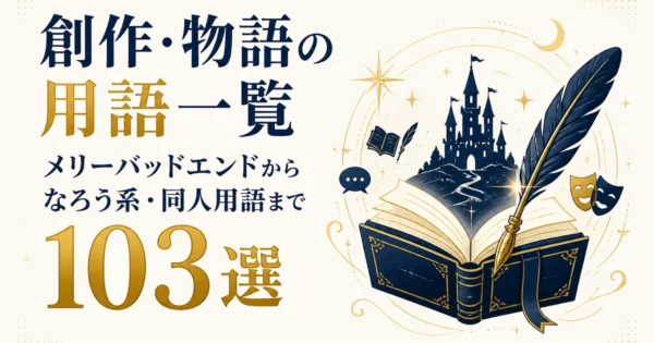 創作・物語の用語一覧｜メリーバッドエンドからなろう系・同人用語まで103選