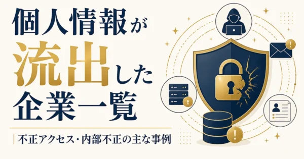 個人情報が流出した企業一覧｜不正アクセス・内部不正の主な事例