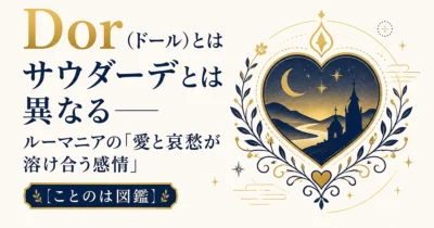 Dor（ドール）とは｜サウダーデとは異なる——ルーマニアの「愛と哀愁が溶け合う感情」【ことのは図鑑】