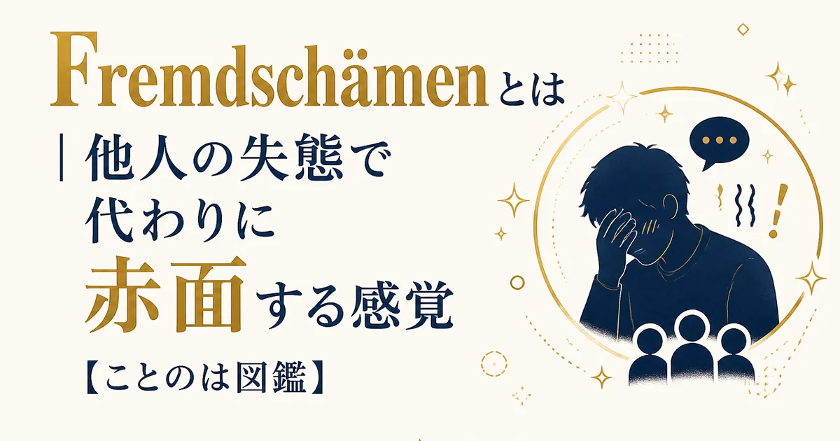Fremdschämen(フレムトシェーメン)とは|他人の失態で代わりに赤面する感覚【ことのは図鑑】