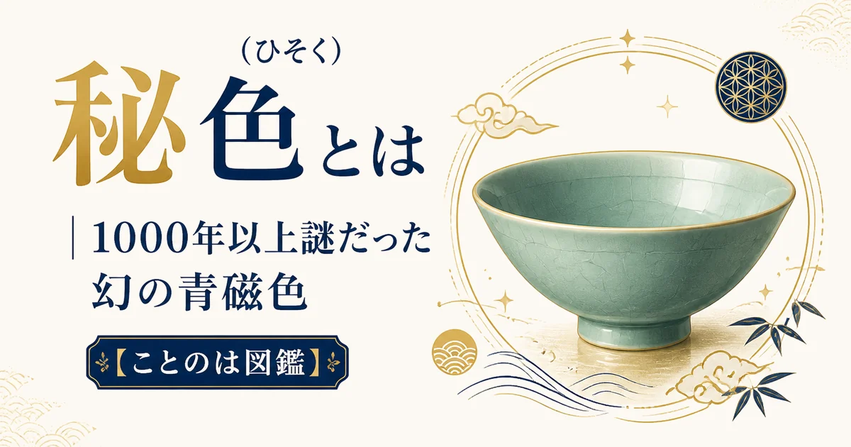 秘色(ひそく)とは|1000年以上謎だった幻の青磁色【ことのは図鑑】