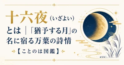 十六夜（いざよい）とは｜「猶予する月」の名に宿る万葉の詩情【ことのは図鑑】