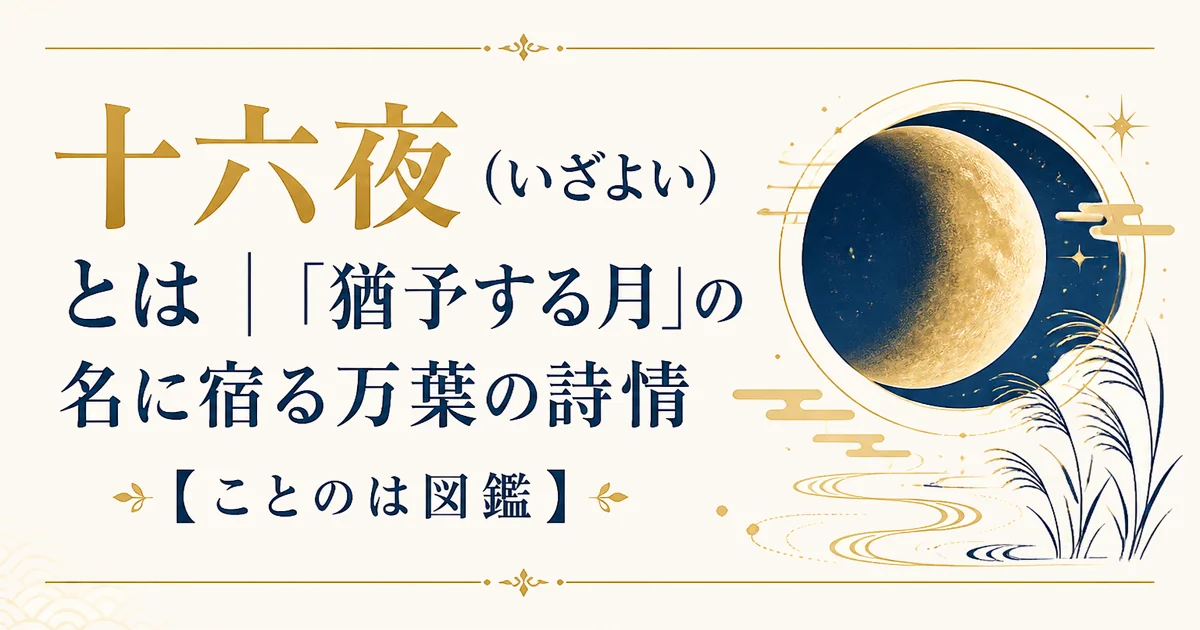 十六夜（いざよい）とは｜「猶予する月」の名に宿る万葉の詩情【ことのは図鑑】