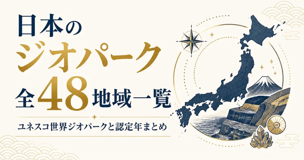 日本のジオパーク全48地域一覧｜ユネスコ世界ジオパークと認定年まとめ