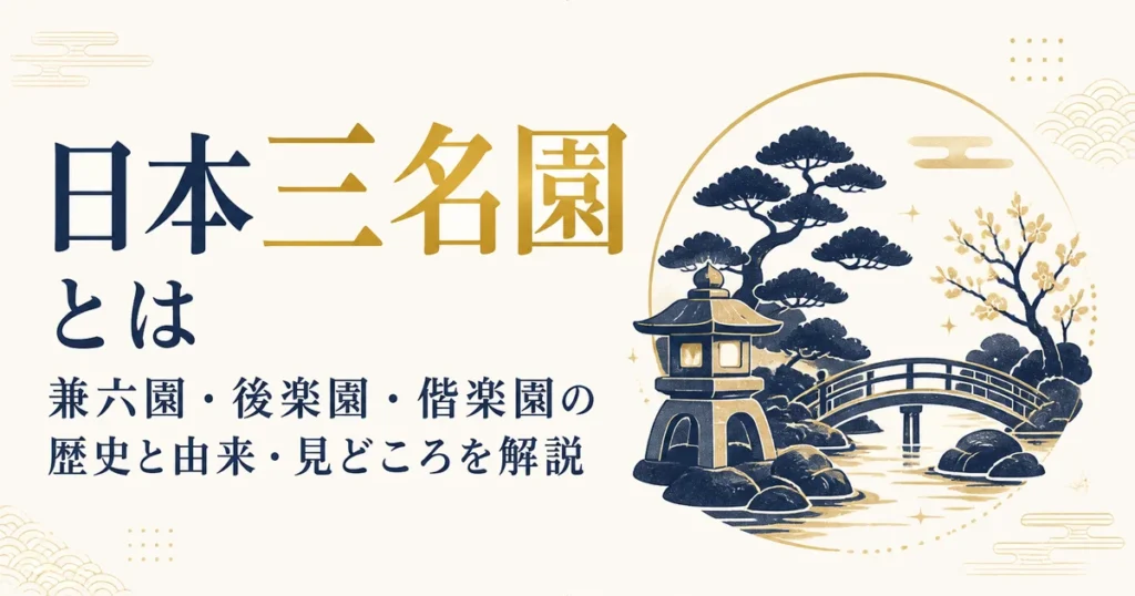 日本三名園とは｜兼六園・後楽園・偕楽園の歴史と由来・見どころを解説