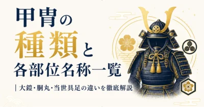 甲冑の種類と各部位名称一覧｜大鎧・胴丸・当世具足の違いを徹底解説