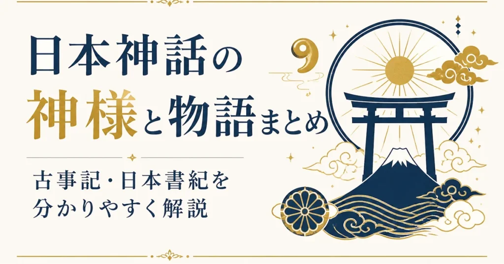 日本神話の神様と物語まとめ｜古事記・日本書紀を分かりやすく解説