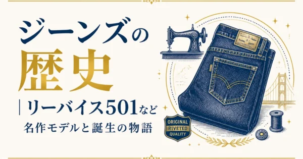 ジーンズの歴史｜リーバイス501など名作モデルと誕生の物語