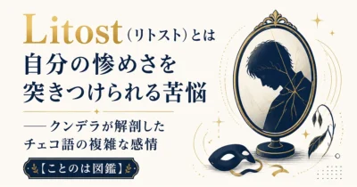 Litost（リトスト）とは｜自分の惨めさを突きつけられる苦悩——クンデラが解剖したチェコ語の複雑な感情【ことのは図鑑】