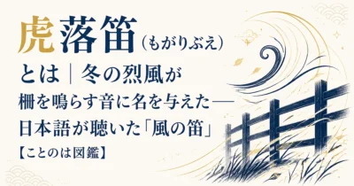 虎落笛（もがりぶえ）とは｜冬の烈風が柵を鳴らす音に名を与えた——日本語が聴いた「風の笛」【ことのは図鑑】