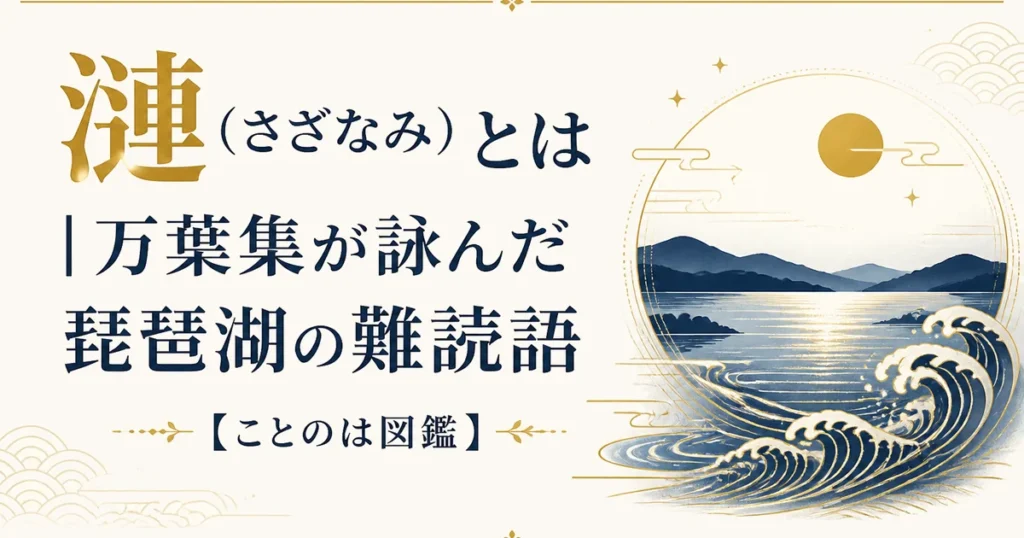 漣（さざなみ）とは｜万葉集が詠んだ琵琶湖の難読語【ことのは図鑑】