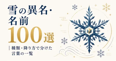 雪の異名・名前100選｜種類・降り方で分けた言葉の一覧