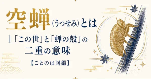 空蝉（うつせみ）とは｜「この世」と「蝉の殻」の二重の意味【ことのは図鑑】